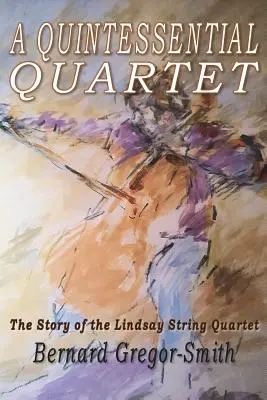 Un quatuor essentiel : L'histoire du quatuor à cordes Lindsay - A Quintessential Quartet: The Story of the Lindsay String Quartet