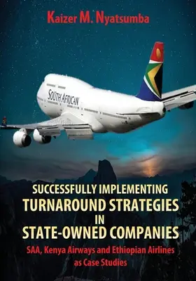 Mise en œuvre réussie de stratégies de redressement dans les entreprises publiques : SAA, Kenya Airways et Ethiopian Airlines comme études de cas - Successfully Implementing Turnaround Strategies in State-Owned Companies: SAA, Kenya Airways and Ethiopian Airlines as Case Studies