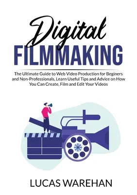 Digital Filmmaking : Le guide ultime de la production de vidéos sur le web pour les débutants et les non-professionnels, découvrez des astuces et des conseils utiles sur la façon dont vous pouvez réaliser vos projets. - Digital Filmmaking: The Ultimate Guide to Web Video Production for Beginners and Non-Professionals, Learn Useful Tips and Advice on How Yo
