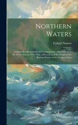 Eaux du Nord : Les observations océanographiques du capitaine Roald Amundsen dans les mers arctiques en 1901, avec une discussion sur l'origine de l'eau de mer. - Northern Waters: Captain Roald Amundsen's Oceanographic Observations in the Arctic Seas in 1901, With a Discussion of the Origin of the