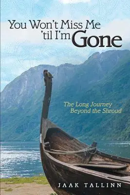 Je ne vous manquerai pas jusqu'à ce que je sois parti : le long voyage au-delà du linceul - You Won't Miss Me 'til I'm Gone: The Long Journey Beyond the Shroud