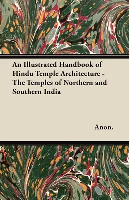 Manuel illustré de l'architecture des temples hindous - Les temples du nord et du sud de l'Inde - An Illustrated Handbook of Hindu Temple Architecture - The Temples of Northern and Southern India