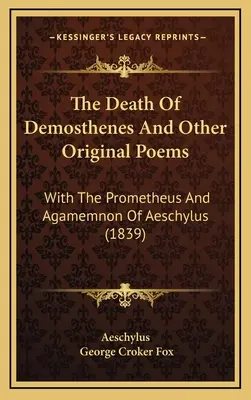 La mort de Démosthène et autres poèmes originaux : Avec le Prométhée et l'Agamemnon d'Eschyle (1839) - The Death Of Demosthenes And Other Original Poems: With The Prometheus And Agamemnon Of Aeschylus (1839)