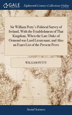 L'étude politique de l'Irlande par Sir William Petty, avec l'établissement de ce royaume, lorsque le défunt duc d'Ormond était lord lieutenant ; et aussi une étude de l'Irlande par Sir William Petty, avec l'établissement de l'Irlande par Sir William Petty. - Sir William Petty's Political Survey of Ireland, With the Establishment of That Kingdom, When the Late Duke of Ormond was Lord Lieutenant; and Also an
