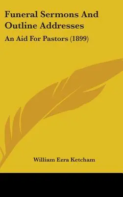 Funeral Sermons And Outline Addresses : Une aide pour les pasteurs (1899) - Funeral Sermons And Outline Addresses: An Aid For Pastors (1899)