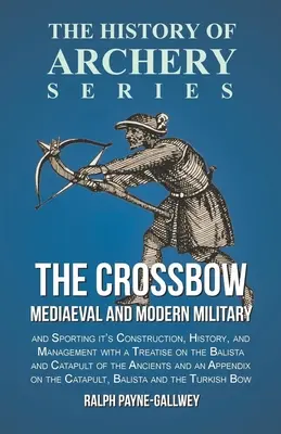 L'arbalète - militaire et sportive, médiévale et moderne, sa construction, son histoire et sa gestion : Le monde de l'artillerie - Le monde de l'artillerie - Le monde de l'artillerie - Le monde de l'artillerie - Le monde de l'artillerie - The Crossbow - Mediaeval and Modern Military and Sporting it's Construction, History, and Management: With a Treatise on the Balista and Catapult of t