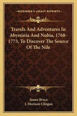 Voyages et aventures en Abyssinie et en Nubie, 1768-1773, à la découverte de la source du Nil - Travels And Adventures In Abyssinia And Nubia, 1768-1773, To Discover The Source Of The Nile