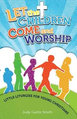 Que les enfants viennent adorer : Petites liturgies pour jeunes chrétiens - Let the Children Come and Worship: Little Liturgies for Young Christians