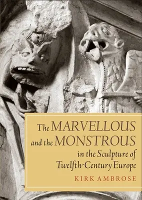 Le merveilleux et le monstrueux dans la sculpture de l'Europe du XIIe siècle - The Marvellous and the Monstrous in the Sculpture of Twelfth-Century Europe