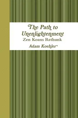 Le chemin de l'insouciance - Les koans zen repensés - The Path to Unenlightenment - Zen Koans Rethunk