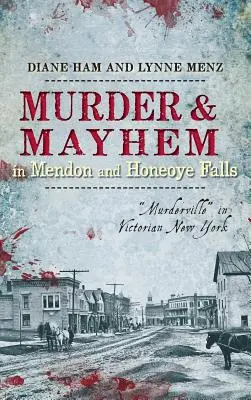 Meurtre et désordre à Mendon et Honeoye Falls : Murderville » dans le New York de l'époque victorienne - Murder & Mayhem in Mendon and Honeoye Falls: Murderville