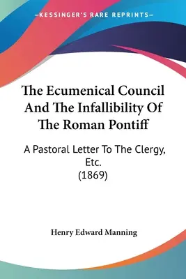 Le concile œcuménique et l'infaillibilité du pontife romain : Une lettre pastorale au clergé, etc. (1869) - The Ecumenical Council And The Infallibility Of The Roman Pontiff: A Pastoral Letter To The Clergy, Etc. (1869)