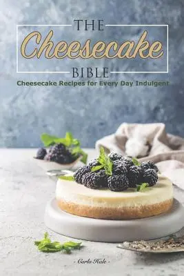 La Bible du gâteau au fromage : Recettes de gâteaux au fromage pour les gourmands de tous les jours - The Cheesecake Bible: Cheesecake Recipes for Every Day Indulgent