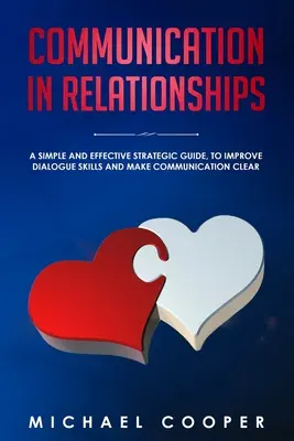 La communication dans les relations : Un guide stratégique simple et efficace pour améliorer les compétences en matière de dialogue et rendre la communication plus claire - Communication in Relationships: A Simple and Effective Strategic Guide, to Improve Dialogue Skills and Make Communication Clear