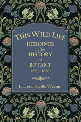 Cette vie sauvage : les héroïnes de l'histoire de la botanique 1650-1850 - This Wild Life: Heroines in the History of Botany 1650-1850