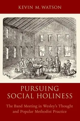 Poursuivre la sainteté sociale : La réunion de groupe dans la pensée de Wesley et la pratique méthodiste populaire - Pursuing Social Holiness: The Band Meeting in Wesley's Thought and Popular Methodist Practice