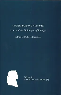 Comprendre la finalité : Kant et la philosophie de la biologie - Understanding Purpose: Kant and the Philosophy of Biology