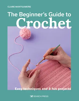 Le guide du crochet pour les débutants : Techniques faciles et 8 projets amusants - The Beginner's Guide to Crochet: Easy Techniques and 8 Fun Projects