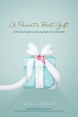 Le meilleur cadeau des parents : Un guide pratique pour transmettre la foi à nos enfants - A Parent's Best Gift: A Practical Guide to Passing Faith on to Our Kids