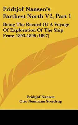 Fridtjof Nansen's Farthest North V2, Part 1 : Being the Record Of A Voyage Of Exploration Of The Ship Fram 1893-1896 (1897) - Fridtjof Nansen's Farthest North V2, Part 1: Being The Record Of A Voyage Of Exploration Of The Ship Fram 1893-1896 (1897)