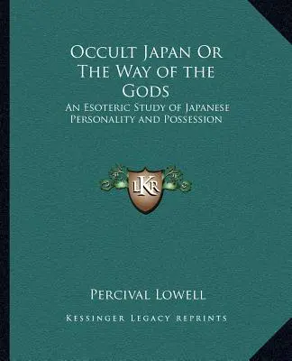 Le Japon occulte ou la voie des dieux : une étude ésotérique de la personnalité et de la possession japonaises - Occult Japan Or The Way of the Gods: An Esoteric Study of Japanese Personality and Possession