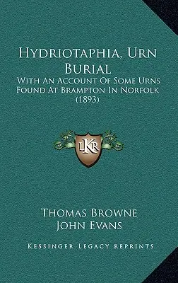 Hydriotaphia, Urn Burial : Avec un compte rendu de quelques urnes trouvées à Brampton dans le Norfolk (1893) - Hydriotaphia, Urn Burial: With An Account Of Some Urns Found At Brampton In Norfolk (1893)