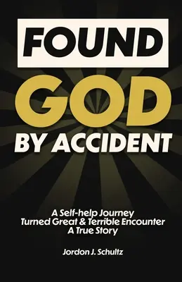 Trouver Dieu par Accident : Un voyage d'entraide transformé en grande et terrible rencontre - Une histoire vraie - Found God by Accident: A Self-help Journey Turned Great & Terrible Encounter - A True Story