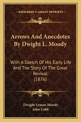 Flèches et anecdotes de Dwight L. Moody : Avec une esquisse de sa première vie et l'histoire du grand réveil (1876) - Arrows And Anecdotes By Dwight L. Moody: With A Sketch Of His Early Life And The Story Of The Great Revival (1876)