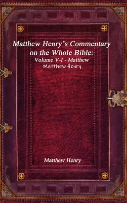 Commentaire de Matthew Henry sur toute la Bible : Volume V-I - Matthieu - Matthew Henry's Commentary on the Whole Bible: Volume V-I - Matthew