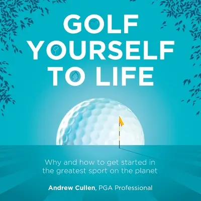 Golf Yourself to Life : Pourquoi et comment se lancer dans le plus grand sport que l'humanité ait jamais inventé - Golf Yourself to Life: Why and How to Get Started in the Greatest Sport Mankind Has Ever Invented