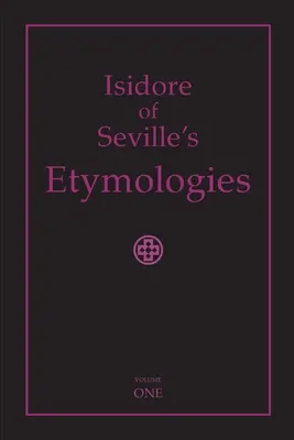 Les étymologies d'Isidore de Séville : Traduction anglaise complète, volume I - Isidore of Seville's Etymologies: Complete English Translation, Volume I