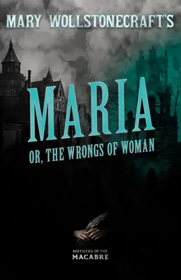 Maria, ou les torts de la femme, de Mary Wollstonecraft - Mary Wollstonecraft's Maria, or, The Wrongs of Woman