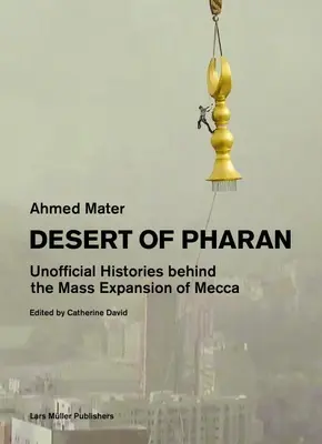 Le désert de Pharan : Histoires non officielles derrière l'expansion massive de la Mecque - Desert of Pharan: Unofficial Histories Behind the Mass Expansion of Mecca