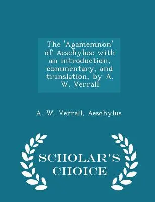 L'agamemnon d'Eschyle, avec une introduction, un commentaire et une traduction, par A. W. Verrall - Scholar's Choice Edition - The 'agamemnon' of Aeschylus; With an Introduction, Commentary, and Translation, by A. W. Verrall - Scholar's Choice Edition