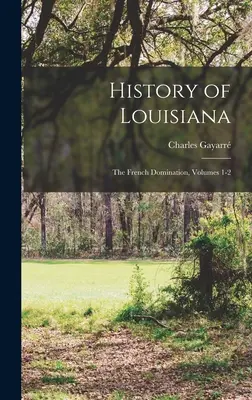 Histoire de la Louisiane : La domination française, volumes 1 et 2 - History of Louisiana: The French Domination, Volumes 1-2