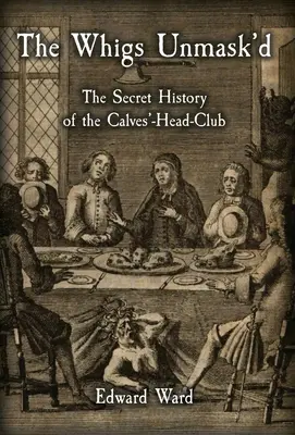 Les Whigs démasqués : L'histoire secrète du Calves'-Head Club - The Whigs Unmask'd: The Secret History of the Calves'-Head Club