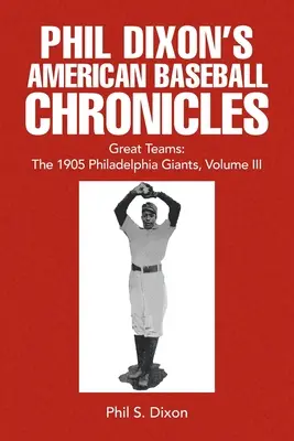 Chroniques de baseball américain de Phil Dixon Les grandes équipes : Les Giants de Philadelphie de 1905, Volume III - Phil Dixon's American Baseball Chronicles Great Teams: The 1905 Philadelphia Giants, Volume III