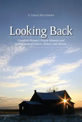 Regarder en arrière : Les mémoires des femmes canadiennes dans les Prairies et les intersections de la culture, de l'histoire et de l'identité - Looking Back: Canadian Women's Prairie Memoirs and Intersections of Culture, History, and Identity