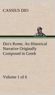 La Rome de Dio, volume 1 (sur 6) Un récit historique composé à l'origine en grec sous les règnes de Septime Sévère, Géta et Caracalla, Macrinus, - Dio's Rome, Volume 1 (of 6) An Historical Narrative Originally Composed in Greek during the Reigns of Septimius Severus, Geta and Caracalla, Macrinus,