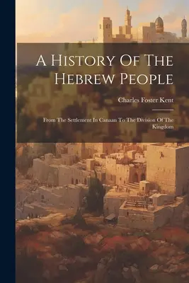 Histoire du peuple hébreu : De l'établissement en Canaan à la division du royaume - A History Of The Hebrew People: From The Settlement In Canaan To The Division Of The Kingdom