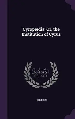 La Cyropédie, ou l'institution de Cyrus - Cyropdia; Or, the Institution of Cyrus