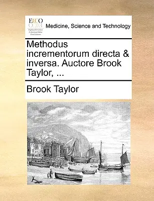 La méthode de l'incrémentation directe et indirecte. Auctore Brook Taylor, ... - Methodus Incrementorum Directa & Inversa. Auctore Brook Taylor, ...