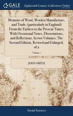 Mémoires sur la laine, la fabrication et le commerce de la laine (en particulier en Angleterre) depuis les temps les plus anciens jusqu'à nos jours, avec des notes occasionnelles et des dissertations. - Memoirs of Wool, Woolen Manufacture, and Trade, (particularly in England) From the Earliest to the Present Times; With Occasional Notes, Dissertations