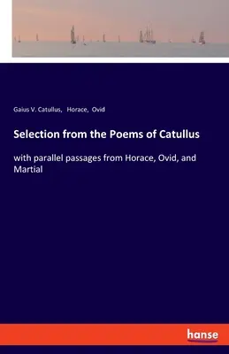 Sélection des poèmes de Catulle : avec des passages parallèles d'Horace, d'Ovide et de Martial - Selection from the Poems of Catullus: with parallel passages from Horace, Ovid, and Martial