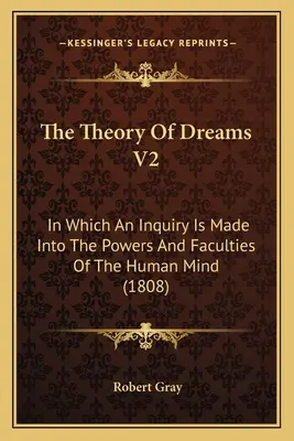 La théorie des rêves V2 : Dans lequel une enquête est menée sur les pouvoirs et les facultés de l'esprit humain (1808) - The Theory Of Dreams V2: In Which An Inquiry Is Made Into The Powers And Faculties Of The Human Mind (1808)