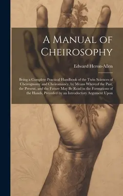 Manuel de Cheirosophy : Un manuel pratique complet des sciences jumelles de la chirognomie et de la chéiromancie, au moyen desquelles le passé, l'avenir et l'avenir de l'humanité sont représentés de façon claire et précise. - A Manual of Cheirosophy: Being a Complete Practical Handbook of the Twin Sciences of Cheirognomy and Cheiromancy, by Means Whereof the Past, th