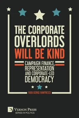 Les seigneurs de l'entreprise seront bienveillants : Le financement des campagnes, la représentation et la démocratie dirigée par les entreprises - The Corporate Overlords will be Kind: Campaign Finance, Representation and Corporate-led Democracy