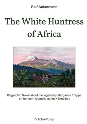 La chasseresse blanche d'Afrique : Roman biographique sur la légendaire Margarete Trappe dans sa ferme Momella au Kilimandjaro - The White Huntress of Africa: Biographic Novel about the legendary Margarete Trappe on her farm Momella at the Kilimanjaro