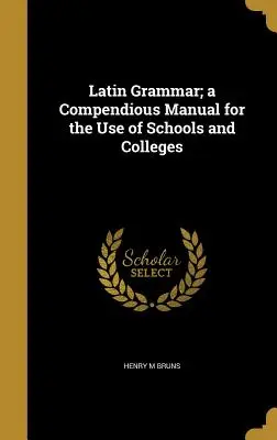 Grammaire latine ; un manuel complet à l'usage des écoles et des collèges - Latin Grammar; a Compendious Manual for the Use of Schools and Colleges