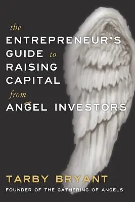 Le guide de l'entrepreneur pour lever des fonds auprès d'investisseurs providentiels - The Entrepreneur's Guide to Raising Capital From Angel Investors